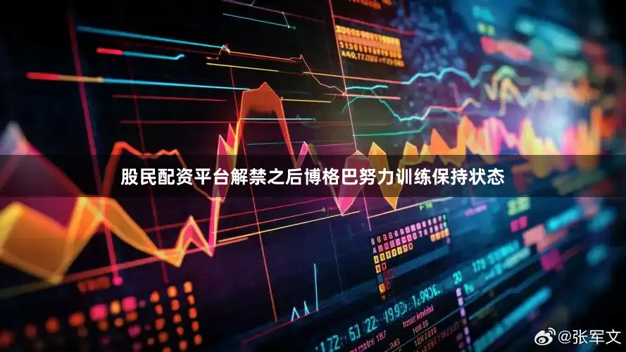 股民配资平台解禁之后博格巴努力训练保持状态