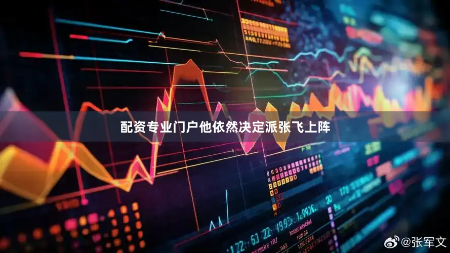 配资专业门户他依然决定派张飞上阵