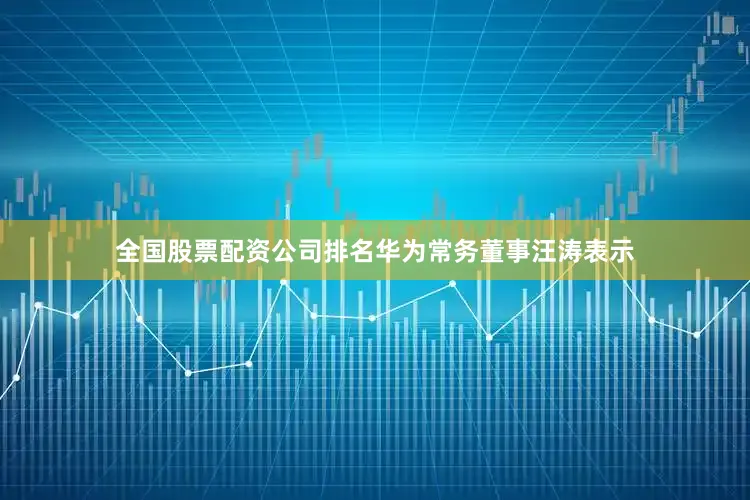 全国股票配资公司排名华为常务董事汪涛表示