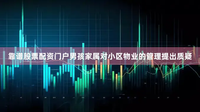 靠谱股票配资门户男孩家属对小区物业的管理提出质疑