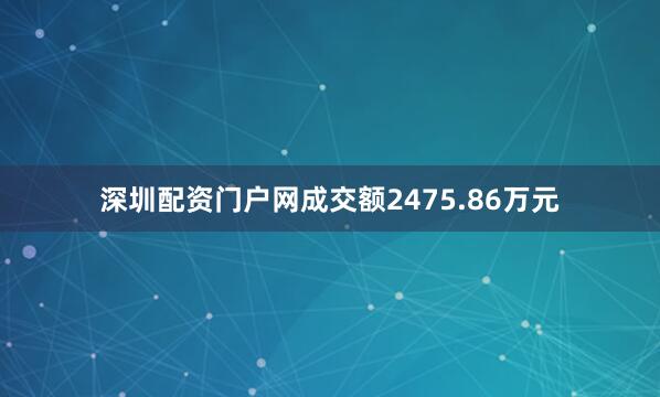 深圳配资门户网成交额2475.86万元