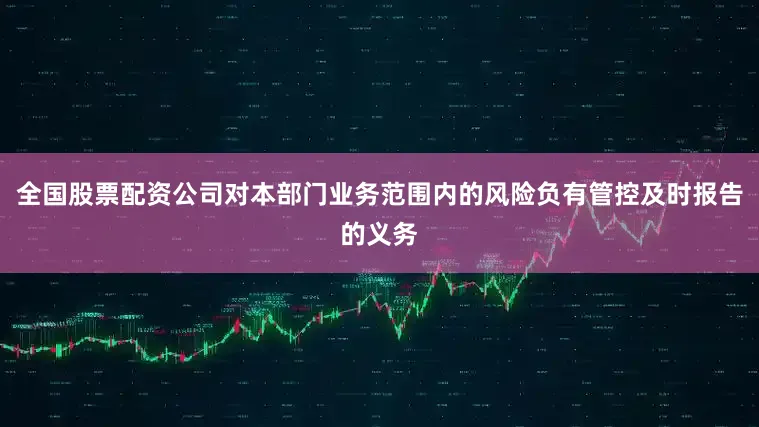 全国股票配资公司对本部门业务范围内的风险负有管控及时报告的义务