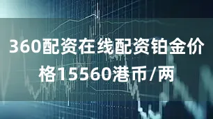 360配资在线配资铂金价格15560港币/两
