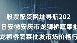 股票配资网址导航2025年8月17日安徽安庆市龙狮桥蔬菜批发市场价格行情