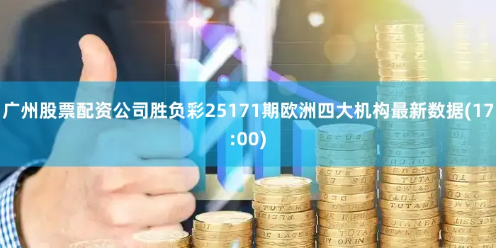 广州股票配资公司胜负彩25171期欧洲四大机构最新数据(17:00)