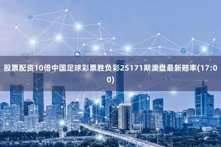 股票配资10倍中国足球彩票胜负彩25171期澳盘最新赔率(17:00)